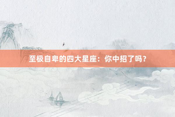 至极自卑的四大星座：你中招了吗？
