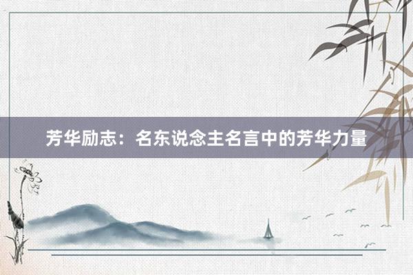 芳华励志：名东说念主名言中的芳华力量