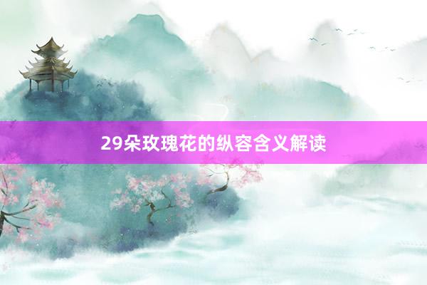 29朵玫瑰花的纵容含义解读