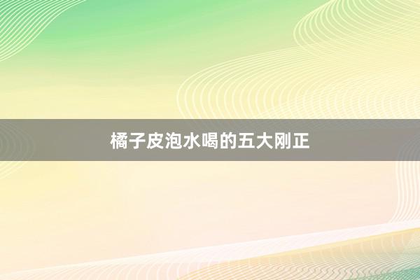 橘子皮泡水喝的五大刚正