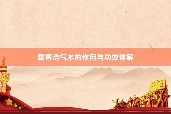 藿香浩气水的作用与功效详解