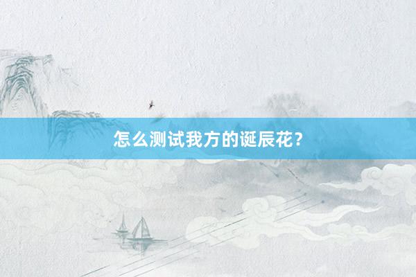 怎么测试我方的诞辰花？